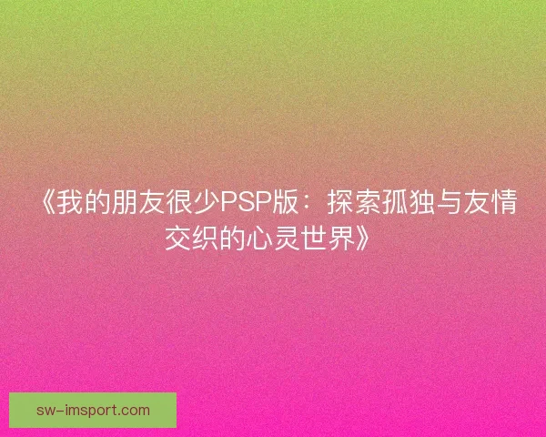 《我的朋友很少PSP版：探索孤独与友情交织的心灵世界》